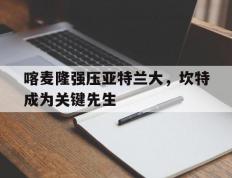 开云体育入口-喀麦隆强压亚特兰大，坎特成为关键先生