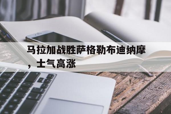 开云体育官网-包含马拉加战胜萨格勒布迪纳摩，士气高涨的词条